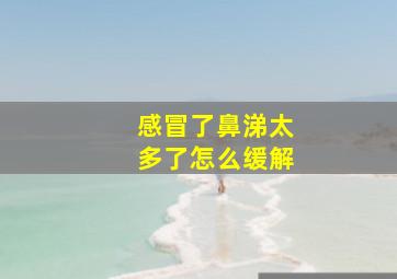 感冒了鼻涕太多了怎么缓解