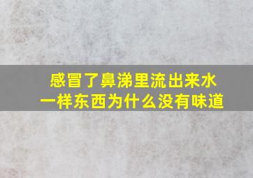 感冒了鼻涕里流出来水一样东西为什么没有味道