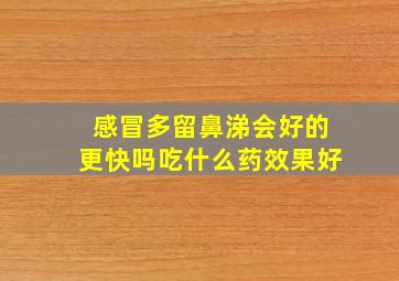 感冒多留鼻涕会好的更快吗吃什么药效果好