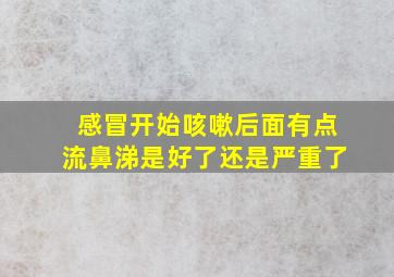 感冒开始咳嗽后面有点流鼻涕是好了还是严重了