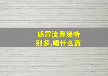 感冒流鼻涕特别多,喝什么药