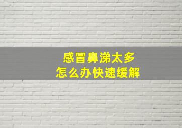 感冒鼻涕太多怎么办快速缓解