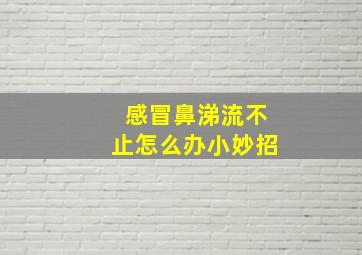 感冒鼻涕流不止怎么办小妙招