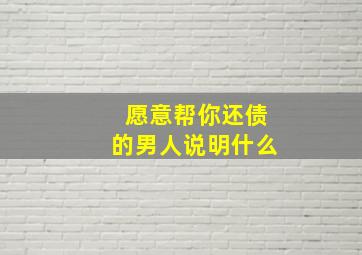 愿意帮你还债的男人说明什么