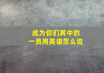 成为你们其中的一员用英语怎么说