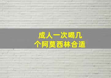 成人一次喝几个阿莫西林合适