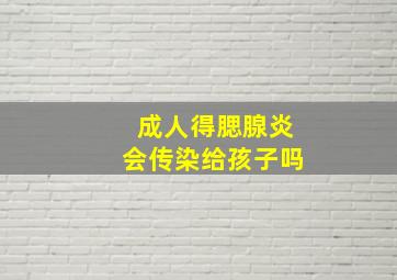 成人得腮腺炎会传染给孩子吗