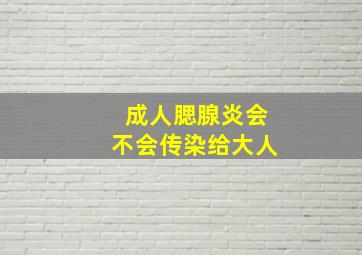 成人腮腺炎会不会传染给大人