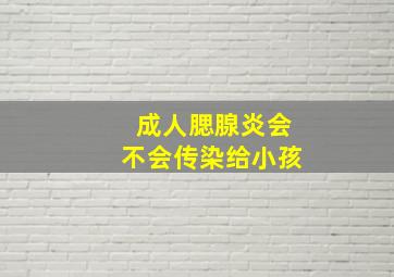 成人腮腺炎会不会传染给小孩