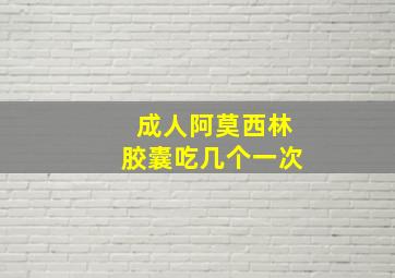 成人阿莫西林胶囊吃几个一次