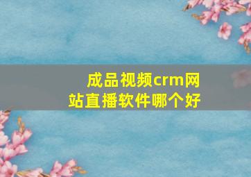 成品视频crm网站直播软件哪个好