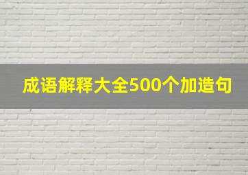 成语解释大全500个加造句