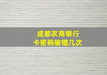 成都农商银行卡密码输错几次