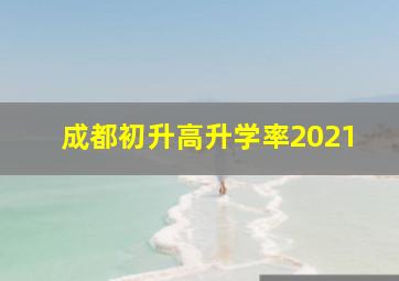 成都初升高升学率2021