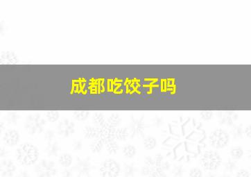 成都吃饺子吗