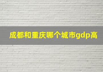 成都和重庆哪个城市gdp高