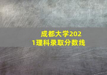 成都大学2021理科录取分数线