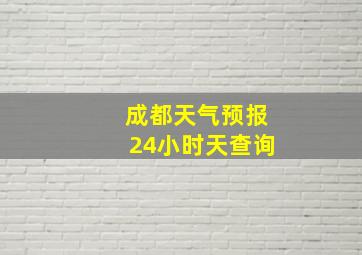 成都天气预报24小时天查询