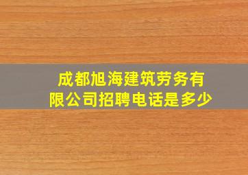 成都旭海建筑劳务有限公司招聘电话是多少