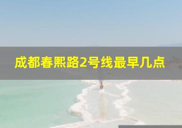 成都春熙路2号线最早几点