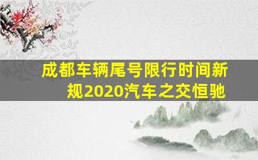 成都车辆尾号限行时间新规2020汽车之交恒驰