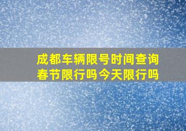 成都车辆限号时间查询春节限行吗今天限行吗