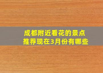 成都附近看花的景点推荐现在3月份有哪些