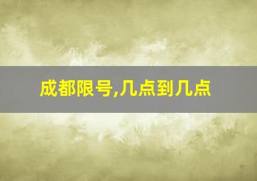 成都限号,几点到几点