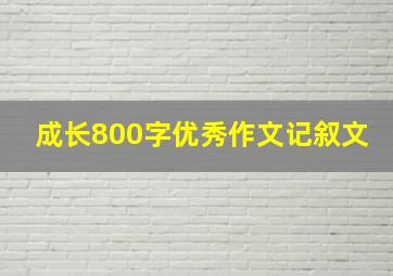 成长800字优秀作文记叙文