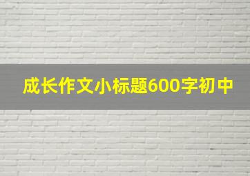 成长作文小标题600字初中