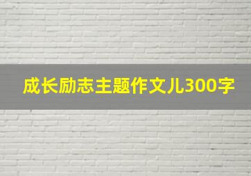 成长励志主题作文儿300字