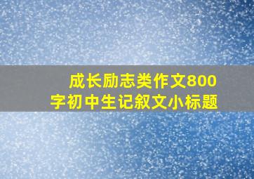 成长励志类作文800字初中生记叙文小标题