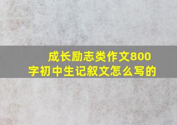 成长励志类作文800字初中生记叙文怎么写的