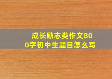 成长励志类作文800字初中生题目怎么写