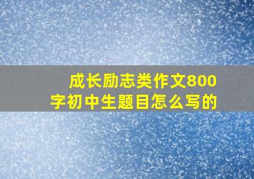 成长励志类作文800字初中生题目怎么写的