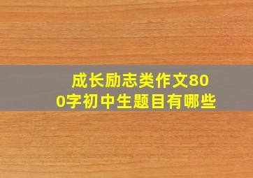 成长励志类作文800字初中生题目有哪些