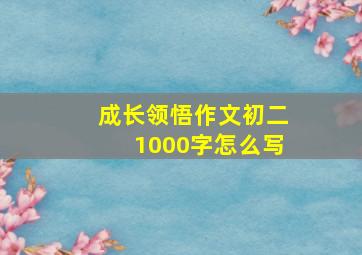 成长领悟作文初二1000字怎么写