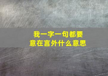 我一字一句都要意在言外什么意思