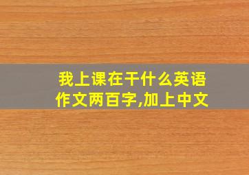 我上课在干什么英语作文两百字,加上中文