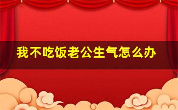 我不吃饭老公生气怎么办