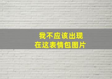 我不应该出现在这表情包图片