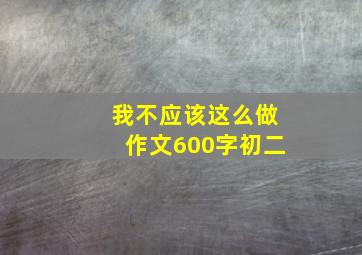 我不应该这么做作文600字初二