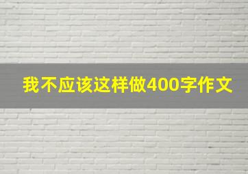 我不应该这样做400字作文