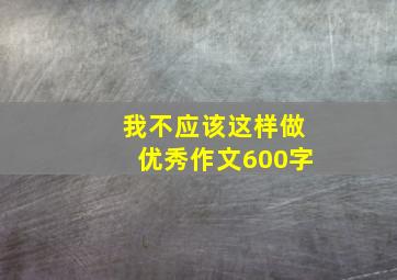 我不应该这样做优秀作文600字