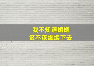 我不知道婚姻该不该继续下去