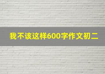 我不该这样600字作文初二