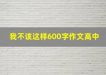 我不该这样600字作文高中