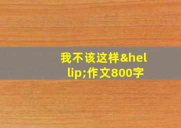 我不该这样…作文800字