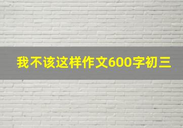 我不该这样作文600字初三