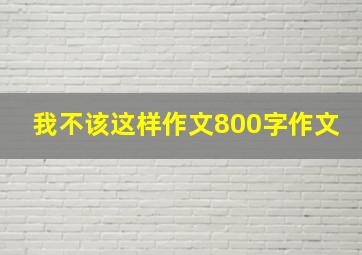 我不该这样作文800字作文